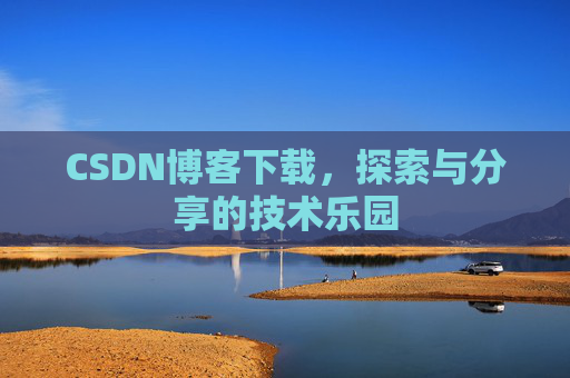 CSDN博客下载,探索与分享的技术乐园 CSDN博客下载,探索与分享的技术乐园